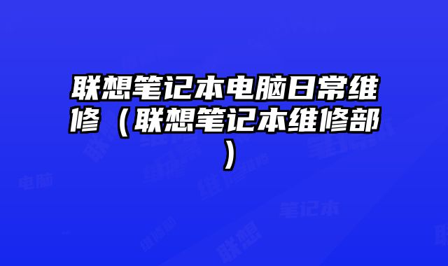 聯(lián)想筆記本電腦日常維修（聯(lián)想筆記本維修部）