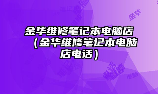 金華維修筆記本電腦店（金華維修筆記本電腦店電話）