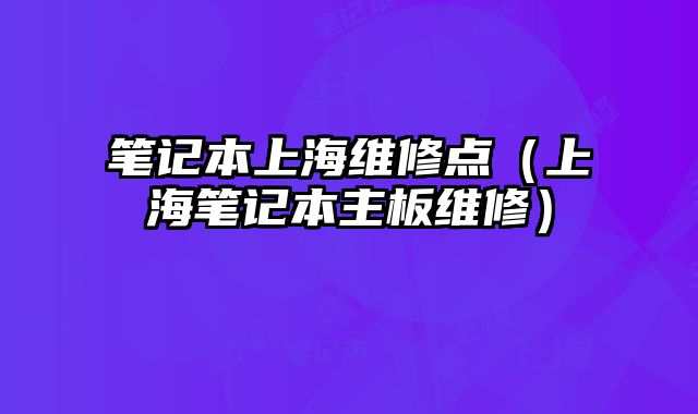 筆記本上海維修點（上海筆記本主板維修）