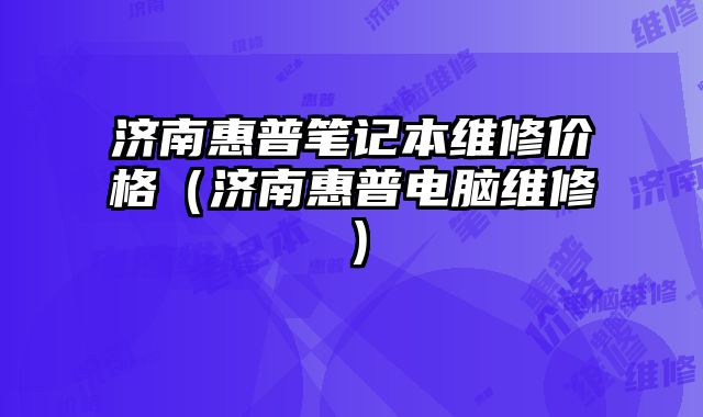 濟南惠普筆記本維修價格（濟南惠普電腦維修）