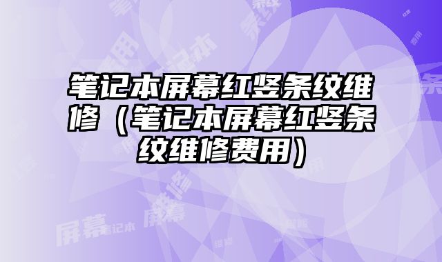 筆記本屏幕紅豎條紋維修（筆記本屏幕紅豎條紋維修費用）