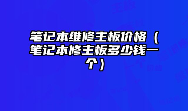 筆記本維修主板價格（筆記本修主板多少錢一個）