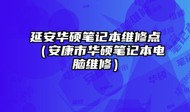 延安華碩筆記本維修點（安康市華碩筆記本電腦維修）