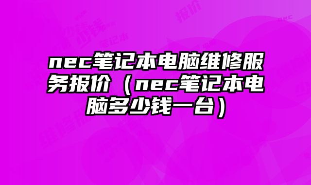 nec筆記本電腦維修服務報價（nec筆記本電腦多少錢一臺）