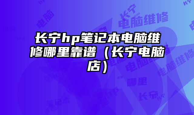 長寧hp筆記本電腦維修哪里靠譜（長寧電腦店）