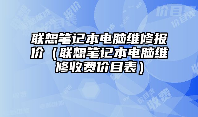 聯想筆記本電腦維修報價（聯想筆記本電腦維修收費價目表）