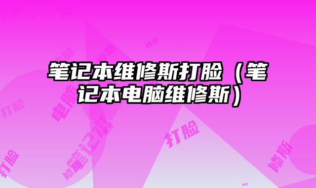 筆記本維修斯打臉（筆記本電腦維修斯）