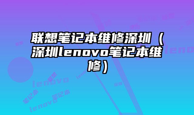 聯想筆記本維修深圳（深圳lenovo筆記本維修）