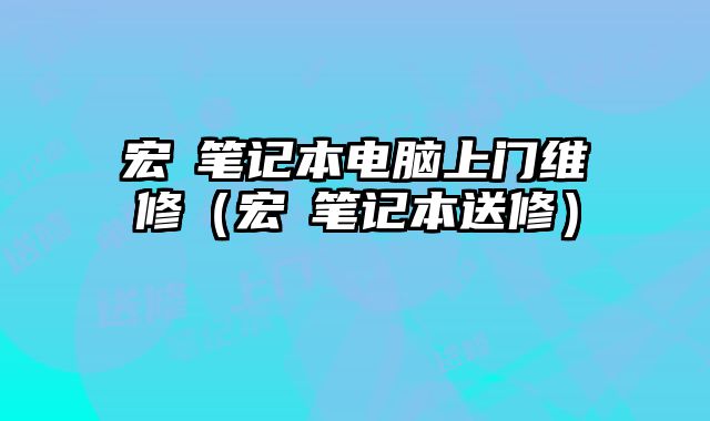 宏碁筆記本電腦上門維修（宏碁筆記本送修）