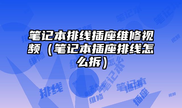 筆記本排線插座維修視頻（筆記本插座排線怎么拆）