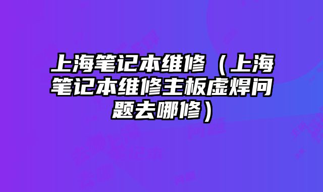 上海筆記本維修（上海筆記本維修主板虛焊問題去哪修）