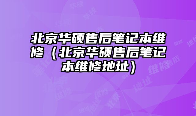北京華碩售后筆記本維修（北京華碩售后筆記本維修地址）