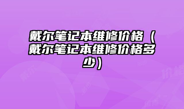戴爾筆記本維修價格（戴爾筆記本維修價格多少）