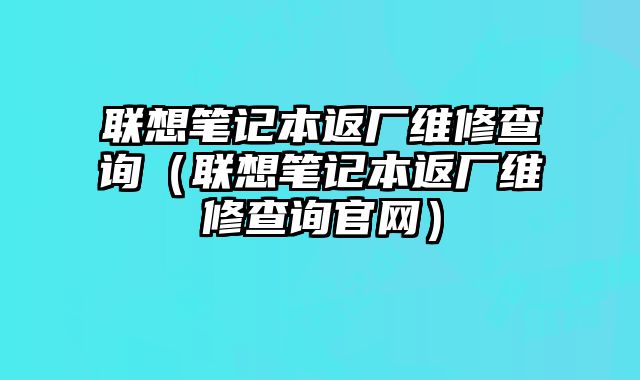 聯想筆記本返廠維修查詢（聯想筆記本返廠維修查詢官網）