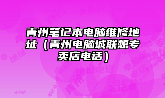 青州筆記本電腦維修地址（青州電腦城聯(lián)想專賣店電話）