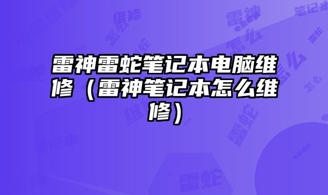 雷神雷蛇筆記本電腦維修（雷神筆記本怎么維修）