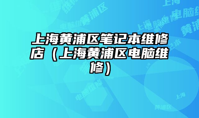 上海黃浦區筆記本維修店（上海黃浦區電腦維修）