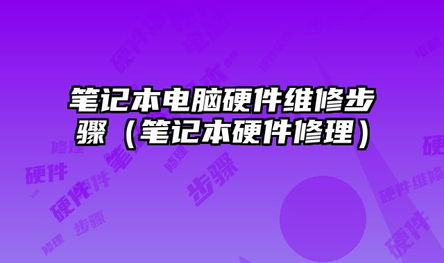 筆記本電腦硬件維修步驟（筆記本硬件修理）