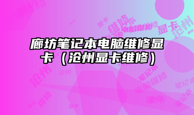 廊坊筆記本電腦維修顯卡（滄州顯卡維修）