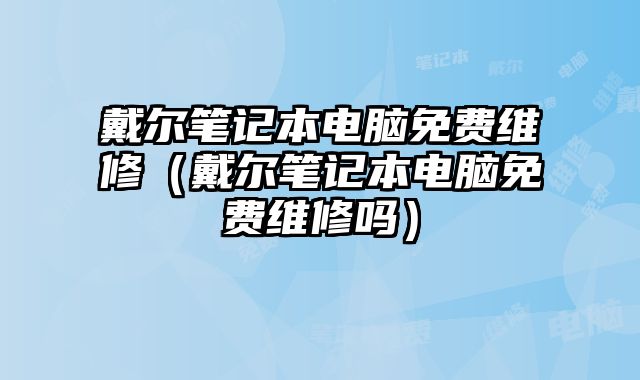 戴爾筆記本電腦免費維修（戴爾筆記本電腦免費維修嗎）