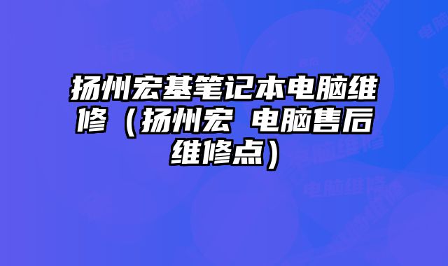 揚州宏基筆記本電腦維修（揚州宏碁電腦售后維修點）