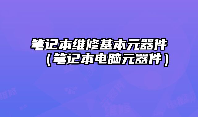 筆記本維修基本元器件（筆記本電腦元器件）