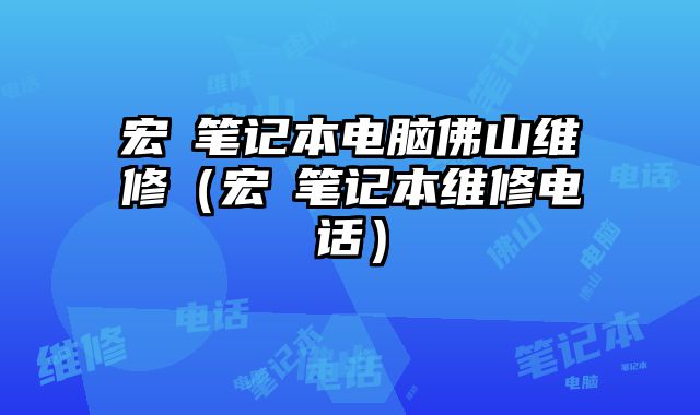 宏碁筆記本電腦佛山維修（宏碁筆記本維修電話）