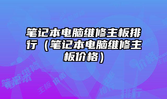 筆記本電腦維修主板排行（筆記本電腦維修主板價格）