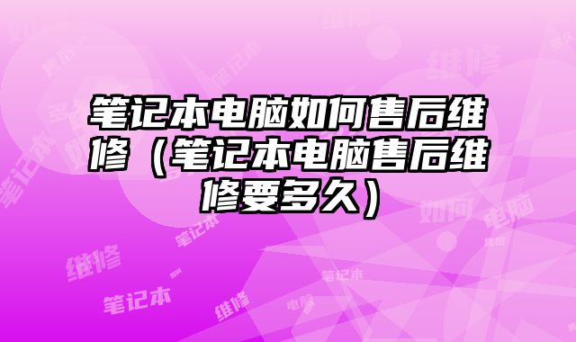 筆記本電腦如何售后維修（筆記本電腦售后維修要多久）