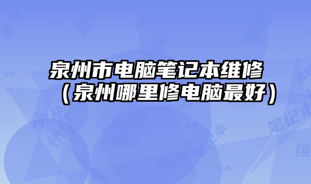 泉州市電腦筆記本維修（泉州哪里修電腦最好）