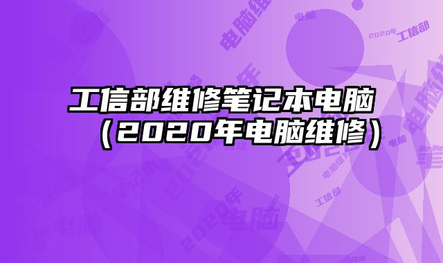 工信部維修筆記本電腦（2020年電腦維修）