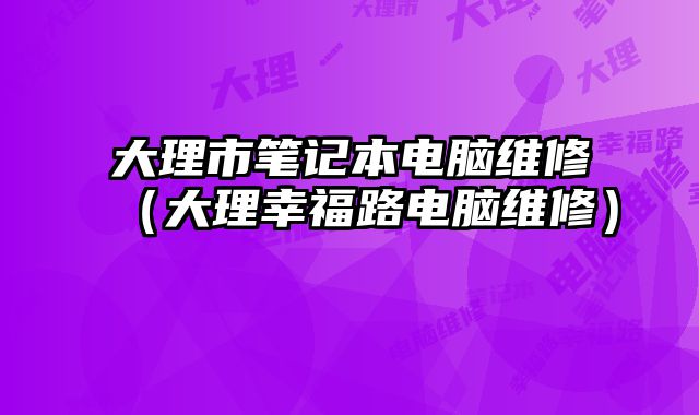 大理市筆記本電腦維修（大理幸福路電腦維修）