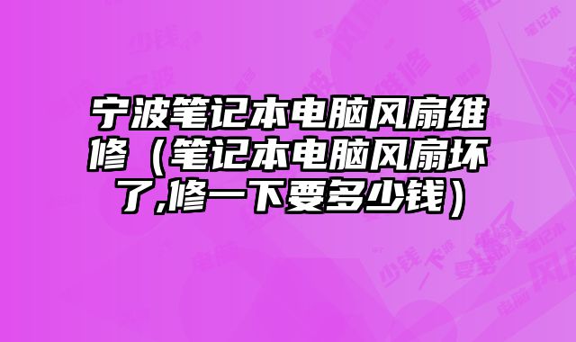 寧波筆記本電腦風扇維修（筆記本電腦風扇壞了,修一下要多少錢）