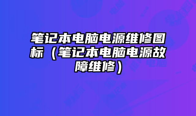 筆記本電腦電源維修圖標（筆記本電腦電源故障維修）