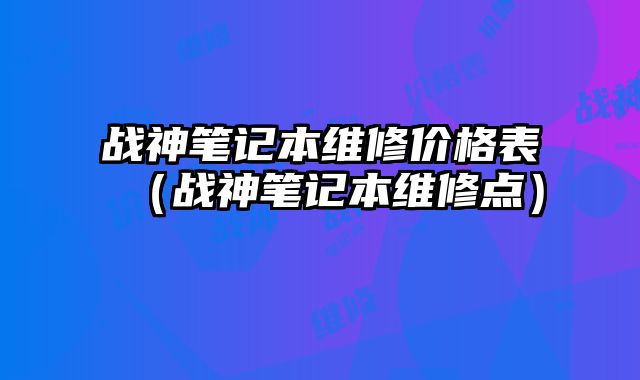 戰神筆記本維修價格表（戰神筆記本維修點）