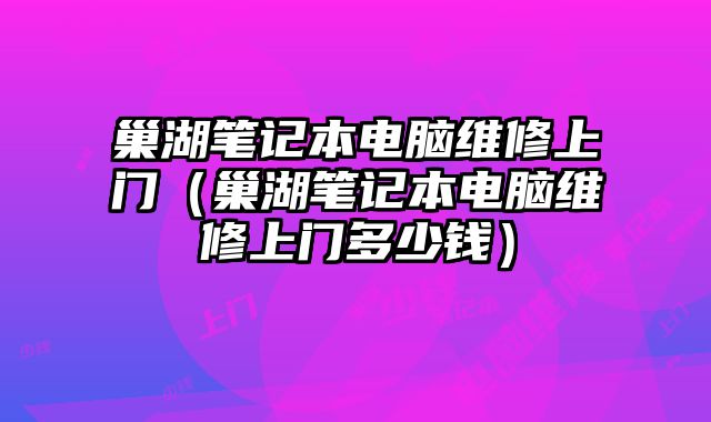 巢湖筆記本電腦維修上門（巢湖筆記本電腦維修上門多少錢）