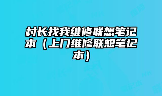 村長找我維修聯(lián)想筆記本（上門維修聯(lián)想筆記本）