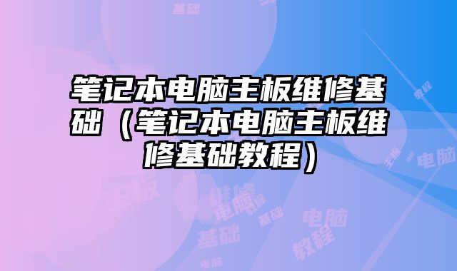 筆記本電腦主板維修基礎(chǔ)（筆記本電腦主板維修基礎(chǔ)教程）