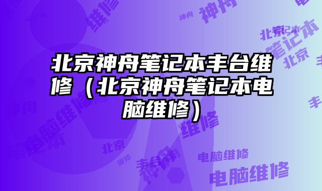 北京神舟筆記本豐臺維修（北京神舟筆記本電腦維修）