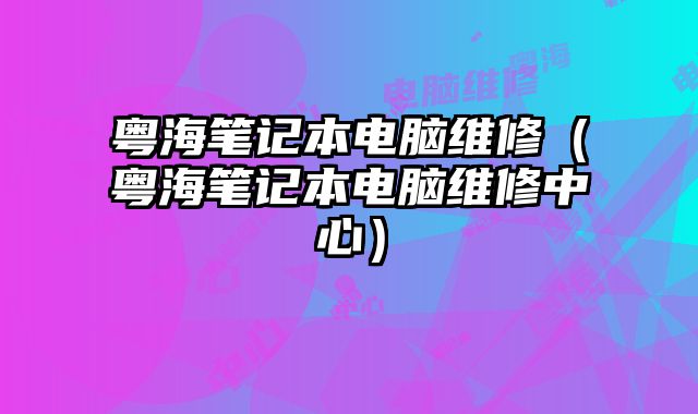 粵海筆記本電腦維修（粵海筆記本電腦維修中心）
