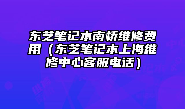 東芝筆記本南橋維修費用（東芝筆記本上海維修中心客服電話）