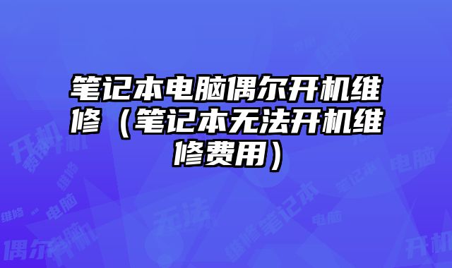 筆記本電腦偶爾開機維修（筆記本無法開機維修費用）