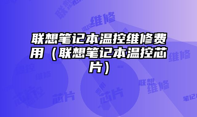 聯(lián)想筆記本溫控維修費用（聯(lián)想筆記本溫控芯片）