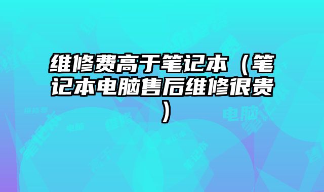 維修費高于筆記本（筆記本電腦售后維修很貴）