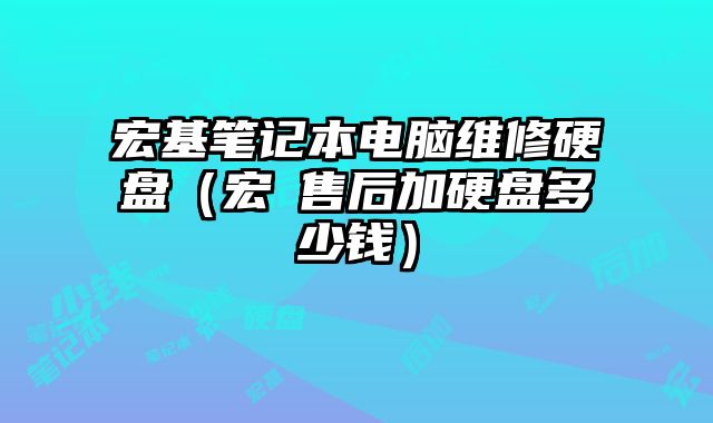 宏基筆記本電腦維修硬盤（宏碁售后加硬盤多少錢）