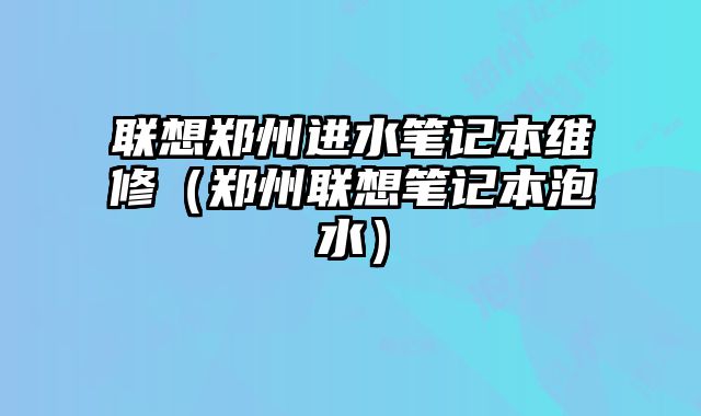 聯想鄭州進水筆記本維修（鄭州聯想筆記本泡水）