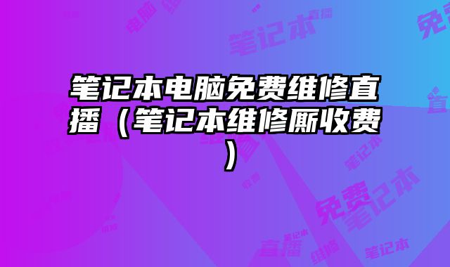 筆記本電腦免費維修直播（筆記本維修廝收費）