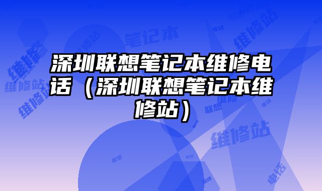 深圳聯想筆記本維修電話（深圳聯想筆記本維修站）