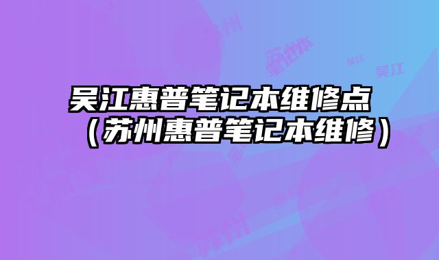 吳江惠普筆記本維修點（蘇州惠普筆記本維修）
