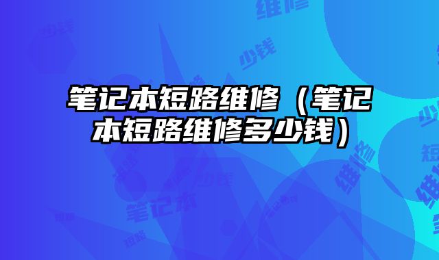 筆記本短路維修（筆記本短路維修多少錢）
